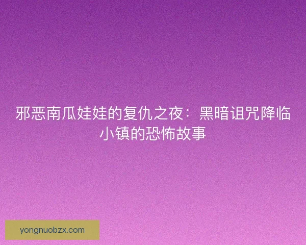 邪恶南瓜娃娃的复仇之夜：黑暗诅咒降临小镇的恐怖故事