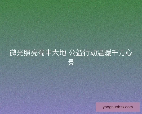微光照亮蜀中大地 公益行动温暖千万心灵