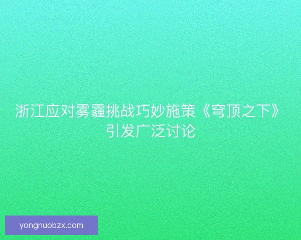 浙江应对雾霾挑战巧妙施策《穹顶之下》引发广泛讨论