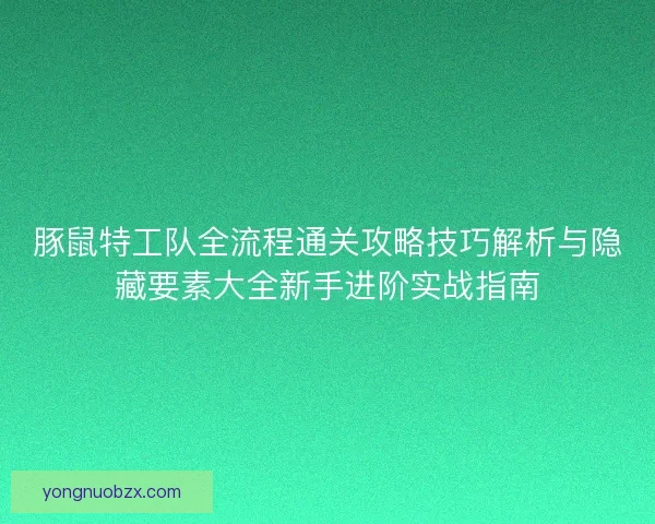 豚鼠特工队全流程通关攻略技巧解析与隐藏要素大全新手进阶实战指南
